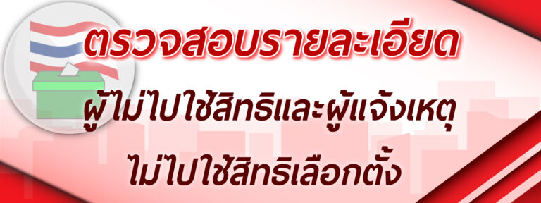 ตรวจสอบรายละเอียดผู้ไม่ไปใช้สิทธิ และผู้แจ้งเหตุไม่ไปใช้สิทธิเลือกตั้ง